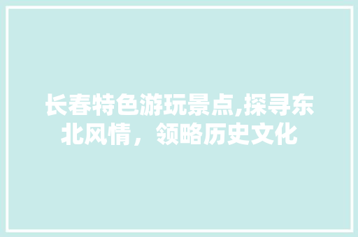 长春特色游玩景点,探寻东北风情，领略历史文化