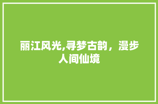 丽江风光,寻梦古韵，漫步人间仙境  第1张