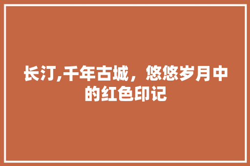 长汀,千年古城，悠悠岁月中的红色印记