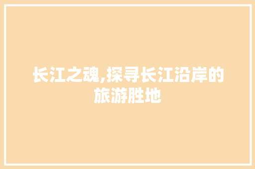 长江之魂,探寻长江沿岸的旅游胜地