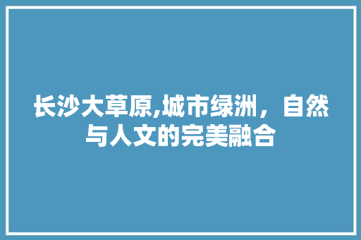长沙大草原,城市绿洲，自然与人文的完美融合