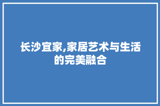长沙宜家,家居艺术与生活的完美融合