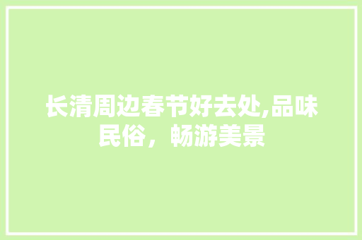 长清周边春节好去处,品味民俗，畅游美景