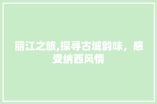 丽江之旅,探寻古城韵味，感受纳西风情  第1张