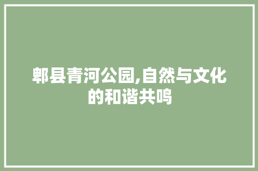 郫县青河公园,自然与文化的和谐共鸣