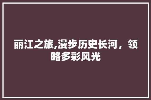 丽江之旅,漫步历史长河，领略多彩风光  第1张