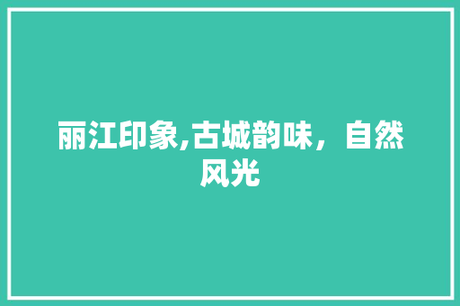 丽江印象,古城韵味，自然风光  第1张