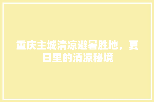 重庆主城清凉避暑胜地，夏日里的清凉秘境  第1张