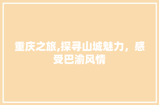 重庆之旅,探寻山城魅力，感受巴渝风情