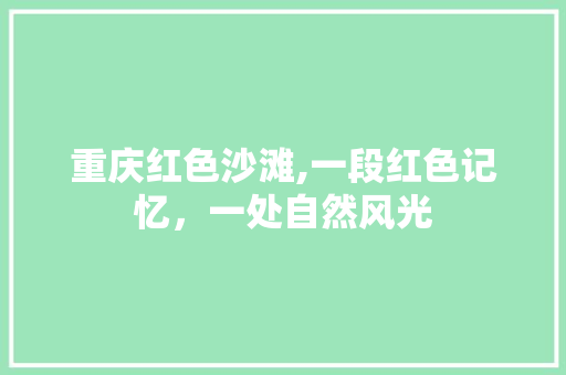 重庆红色沙滩,一段红色记忆，一处自然风光