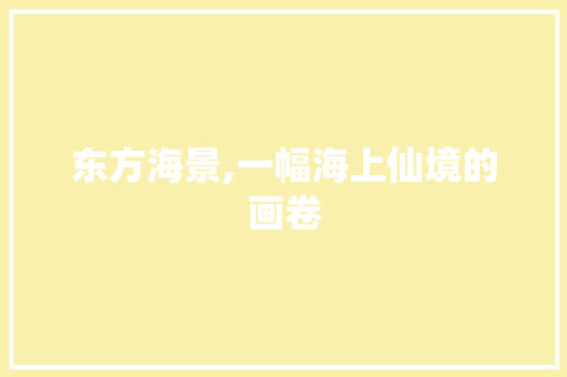 东方海景,一幅海上仙境的画卷  第1张