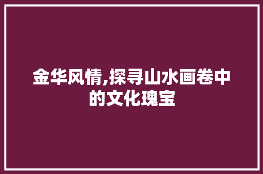 金华风情,探寻山水画卷中的文化瑰宝