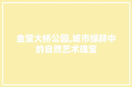 金堂大桥公园,城市绿肺中的自然艺术瑰宝  第1张