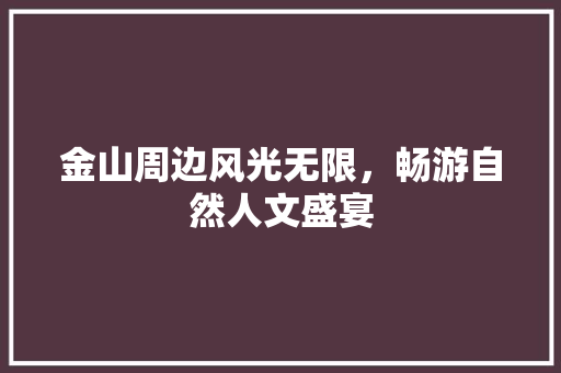 金山周边风光无限，畅游自然人文盛宴