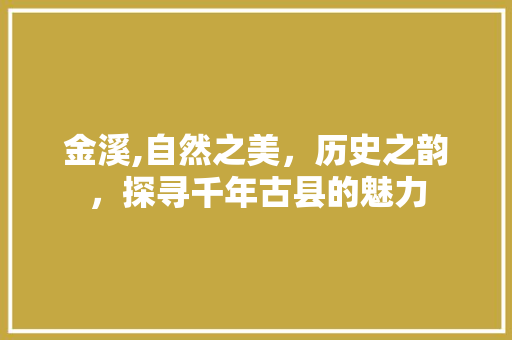金溪,自然之美，历史之韵，探寻千年古县的魅力