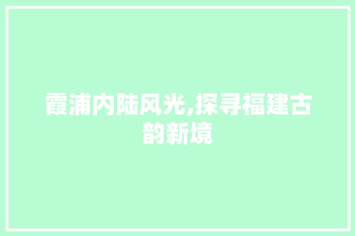 霞浦内陆风光,探寻福建古韵新境
