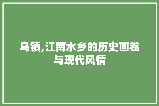 乌镇,江南水乡的历史画卷与现代风情  第1张