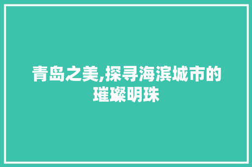 青岛之美,探寻海滨城市的璀璨明珠