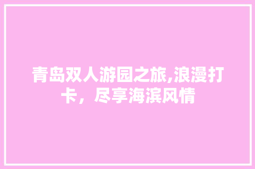 青岛双人游园之旅,浪漫打卡，尽享海滨风情