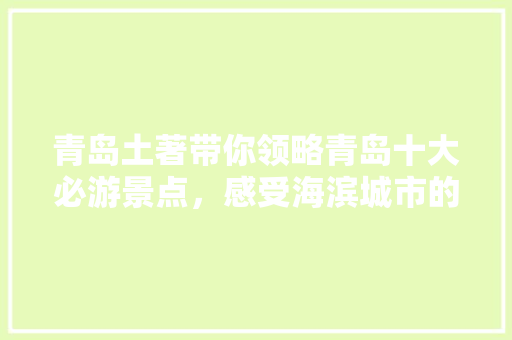 青岛土著带你领略青岛十大必游景点，感受海滨城市的独特魅力