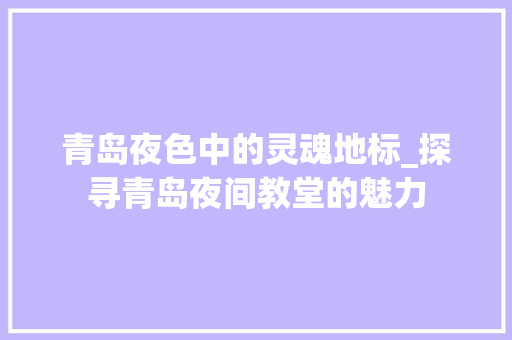 青岛夜色中的灵魂地标_探寻青岛夜间教堂的魅力  第1张