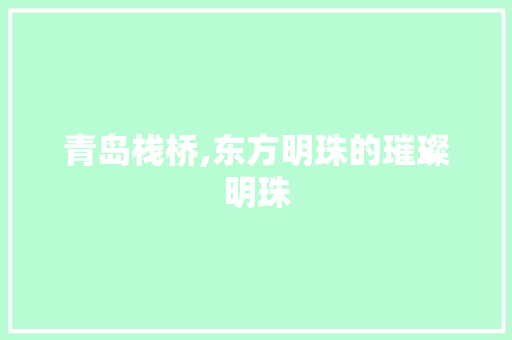 青岛栈桥,东方明珠的璀璨明珠  第1张