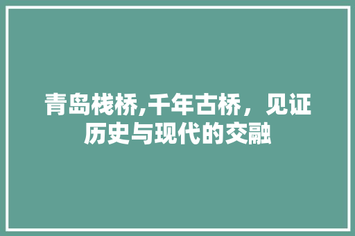 青岛栈桥,千年古桥，见证历史与现代的交融
