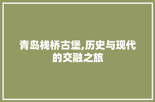 青岛栈桥古堡,历史与现代的交融之旅