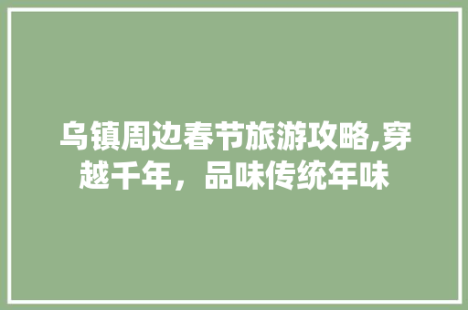 乌镇周边春节旅游攻略,穿越千年，品味传统年味  第1张