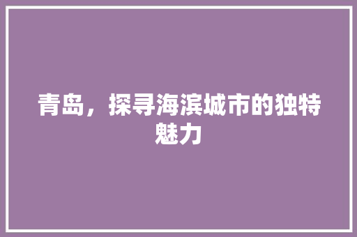 青岛，探寻海滨城市的独特魅力