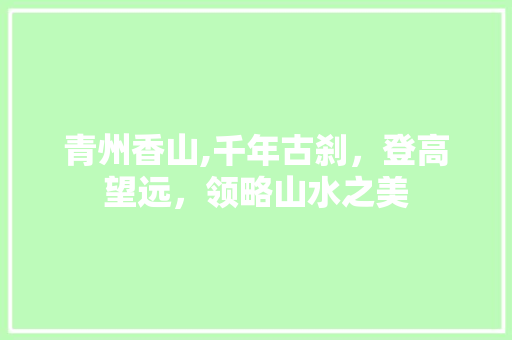 青州香山,千年古刹，登高望远，领略山水之美