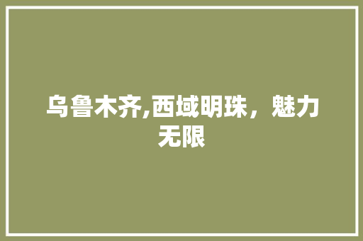 乌鲁木齐,西域明珠，魅力无限  第1张