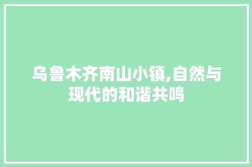 乌鲁木齐南山小镇,自然与现代的和谐共鸣