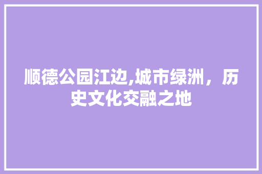 顺德公园江边,城市绿洲，历史文化交融之地