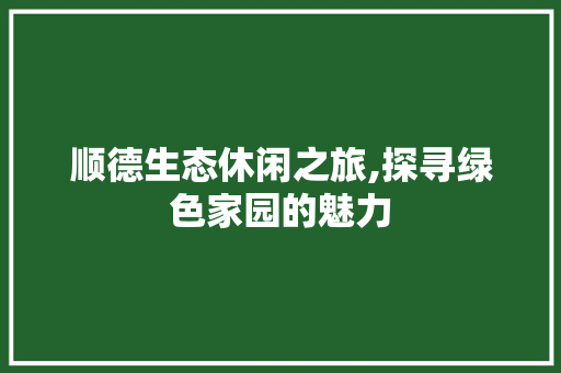 顺德生态休闲之旅,探寻绿色家园的魅力