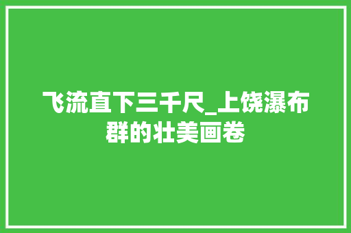 飞流直下三千尺_上饶瀑布群的壮美画卷