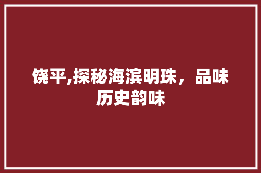 饶平,探秘海滨明珠，品味历史韵味