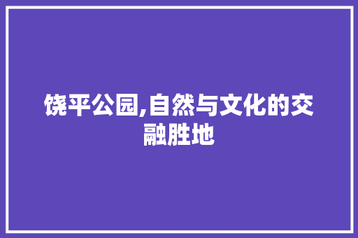 饶平公园,自然与文化的交融胜地