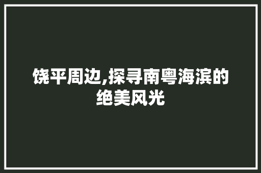 饶平周边,探寻南粤海滨的绝美风光