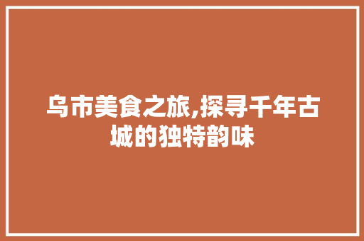 乌市美食之旅,探寻千年古城的独特韵味  第1张