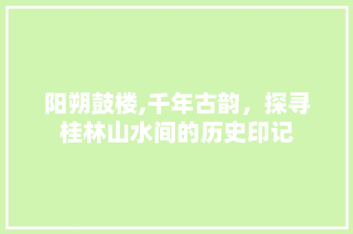 阳朔鼓楼,千年古韵，探寻桂林山水间的历史印记