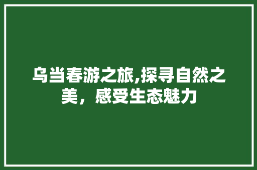 乌当春游之旅,探寻自然之美，感受生态魅力