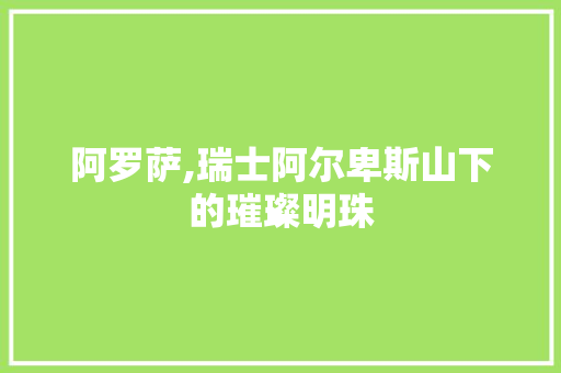 阿罗萨,瑞士阿尔卑斯山下的璀璨明珠