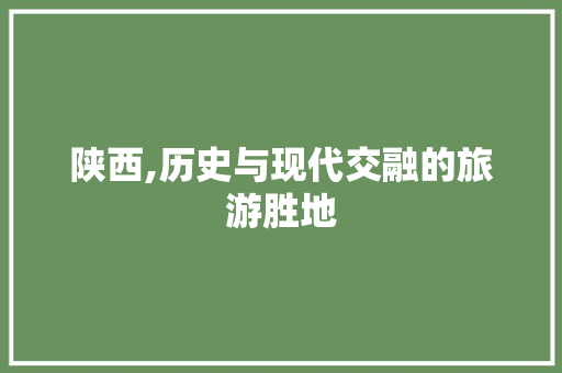 陕西,历史与现代交融的旅游胜地