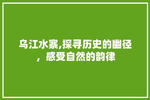 乌江水寨,探寻历史的幽径，感受自然的韵律  第1张