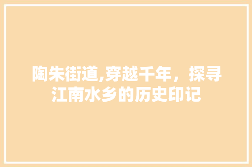 陶朱街道,穿越千年，探寻江南水乡的历史印记