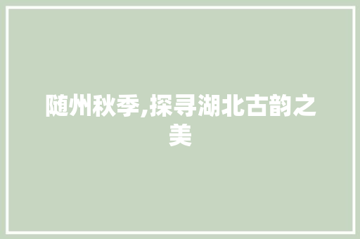 随州秋季,探寻湖北古韵之美