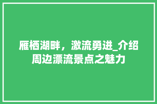 雁栖湖畔，激流勇进_介绍周边漂流景点之魅力