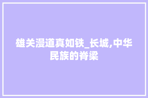 雄关漫道真如铁_长城,中华民族的脊梁