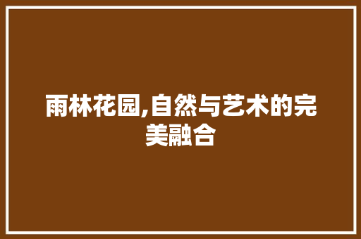 雨林花园,自然与艺术的完美融合